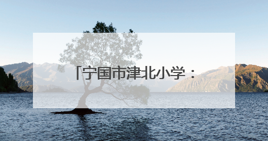 宁国市津北小学：小岗位传递大文明 实践中培育新担当