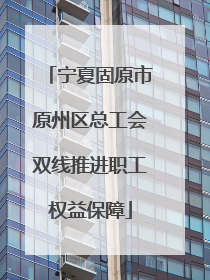 宁夏固原市原州区总工会双线推进职工权益保障
