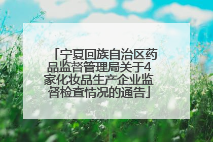 宁夏回族自治区药品监督管理局关于4家化妆品生产企业监督检查情况的通告