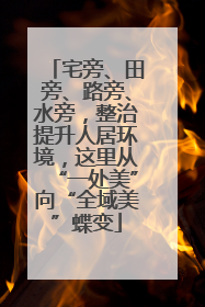 宅旁、田旁、路旁、水旁，整治提升人居环境，这里从“一处美”向“全域美”蝶变
