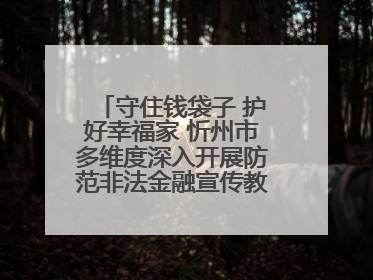 守住钱袋子 护好幸福家 忻州市多维度深入开展防范非法金融宣传教育系列活动