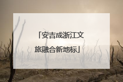 安吉成浙江文旅融合新地标