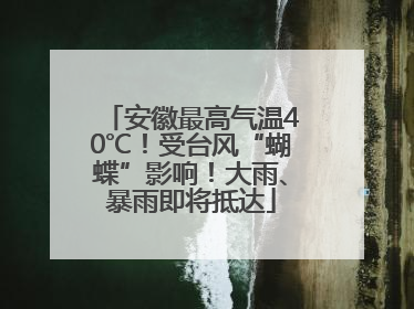 安徽最高气温40℃！受台风“蝴蝶”影响！大雨、暴雨即将抵达