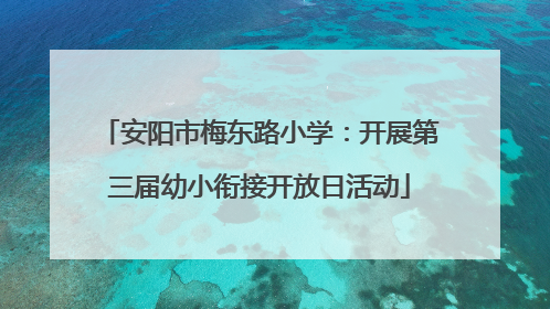 安阳市梅东路小学：开展第三届幼小衔接开放日活动
