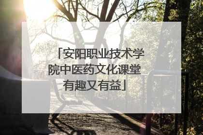 安阳职业技术学院中医药文化课堂有趣又有益