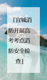 宜城消防开展高考考点消防安全检查