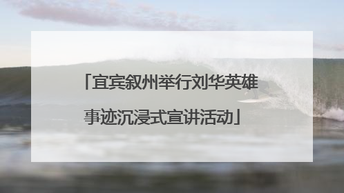 宜宾叙州举行刘华英雄事迹沉浸式宣讲活动