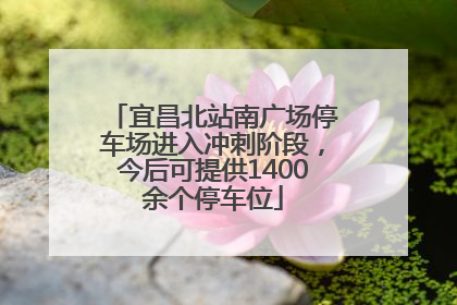 宜昌北站南广场停车场进入冲刺阶段，今后可提供1400余个停车位