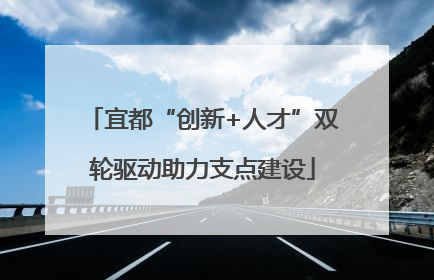 宜都“创新+人才”双轮驱动助力支点建设