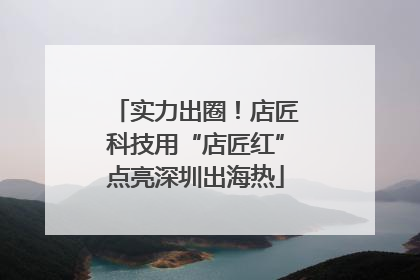 实力出圈！店匠科技用“店匠红”点亮深圳出海热
