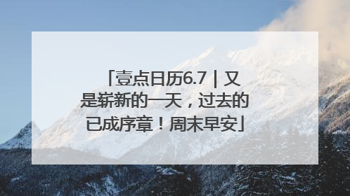 壹点日历6.7｜又是崭新的一天，过去的已成序章！周末早安