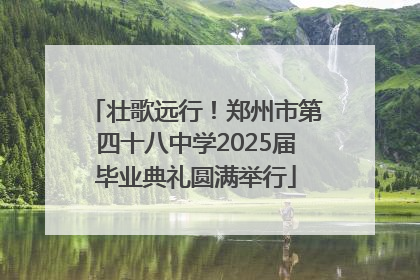 壮歌远行！郑州市第四十八中学2025届毕业典礼圆满举行
