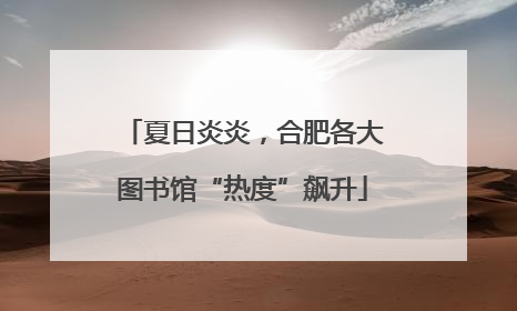 夏日炎炎，合肥各大图书馆“热度”飙升