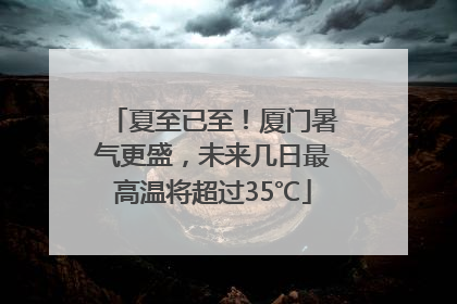 夏至已至！厦门暑气更盛，未来几日最高温将超过35℃