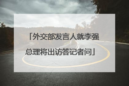 外交部发言人就李强总理将出访答记者问