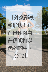 外交部最新确认！正在迅速撤离在伊朗和以色列的中国公民