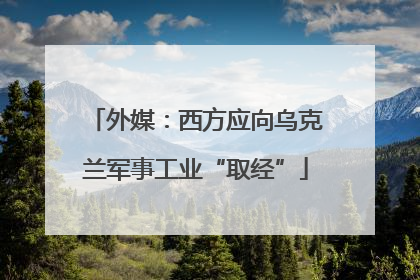 外媒：西方应向乌克兰军事工业“取经”