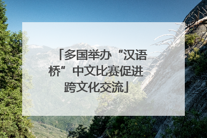 多国举办“汉语桥”中文比赛促进跨文化交流