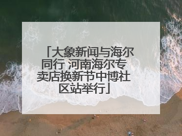 大象新闻与海尔同行 河南海尔专卖店换新节中博社区站举行