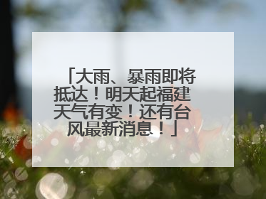 大雨、暴雨即将抵达！明天起福建天气有变！还有台风最新消息！