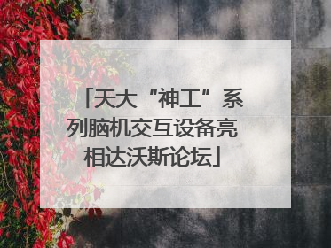 天大“神工”系列脑机交互设备亮相达沃斯论坛