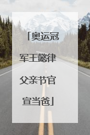 奥运冠军王懿律父亲节官宣当爸
