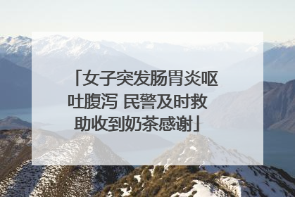 女子突发肠胃炎呕吐腹泻 民警及时救助收到奶茶感谢