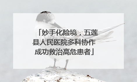 妙手化险境，五莲县人民医院多科协作成功救治高危患者