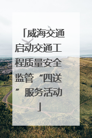 威海交通启动交通工程质量安全监管“四送”服务活动