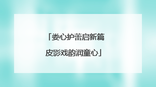 娄心护蕾启新篇 皮影戏韵润童心