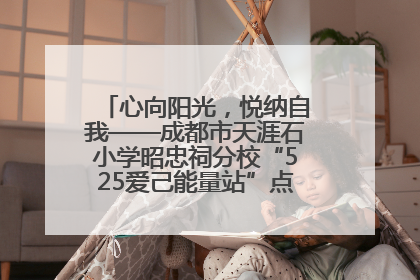 心向阳光，悦纳自我——成都市天涯石小学昭忠祠分校“525爱己能量站”点亮孩子心灵之旅