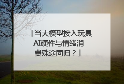 当大模型接入玩具 AI硬件与情绪消费殊途同归？