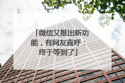 微信又推出新功能，有网友直呼：终于等到了