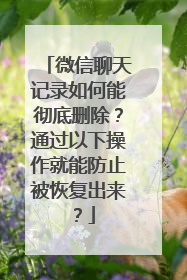 微信聊天记录如何能彻底删除？通过以下操作就能防止被恢复出来？