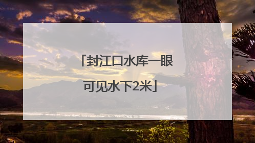 封江口水库一眼可见水下2米