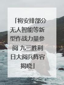 将安排部分无人智能等新型作战力量参阅 九三胜利日大阅兵阵容揭晓