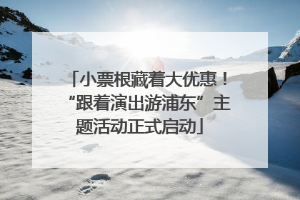 小票根藏着大优惠！“跟着演出游浦东”主题活动正式启动