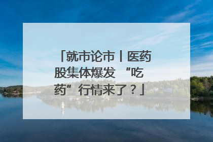 就市论市丨医药股集体爆发 “吃药”行情来了？