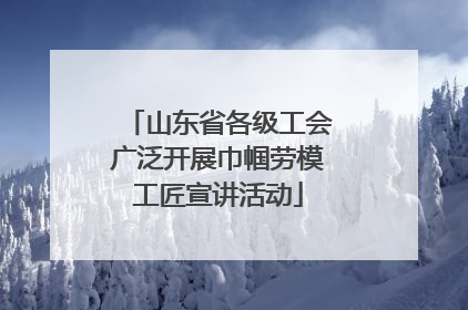 山东省各级工会广泛开展巾帼劳模工匠宣讲活动