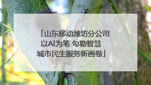山东移动潍坊分公司以AI为笔 勾勒智慧城市民生服务新画卷