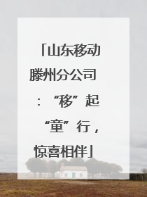 山东移动滕州分公司：“移”起“童”行，惊喜相伴