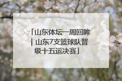 山东体坛一周回眸｜山东7支篮球队晋级十五运决赛