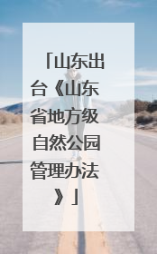 山东出台《山东省地方级自然公园管理办法》