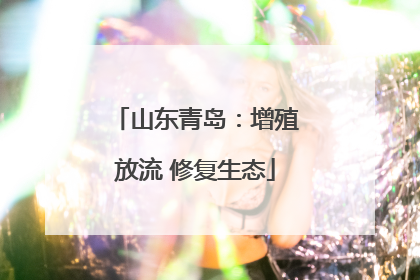山东青岛：增殖放流 修复生态