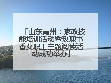 山东青州：家政技能培训活动暨玫瑰书香女职工主题阅读活动成功举办