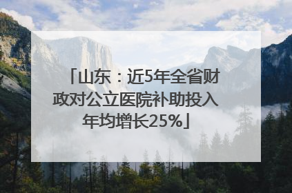 山东：近5年全省财政对公立医院补助投入年均增长25%
