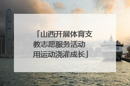 山西开展体育支教志愿服务活动 用运动浇灌成长