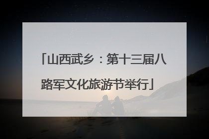 山西武乡：第十三届八路军文化旅游节举行