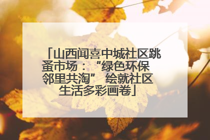 山西闻喜中城社区跳蚤市场：“绿色环保 邻里共淘” 绘就社区生活多彩画卷