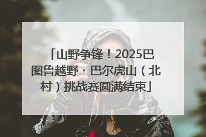 山野争锋！2025巴图鲁越野・巴尔虎山（北村）挑战赛圆满结束